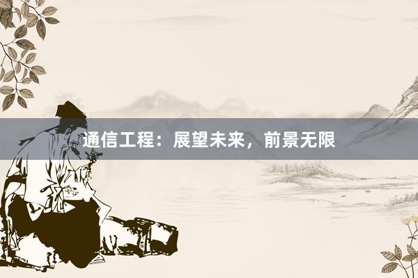 通信工程：展望未来，前景无限