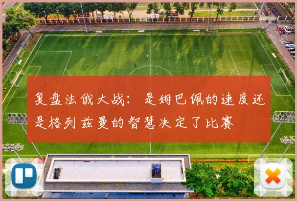 复盘法俄大战:是姆巴佩的速度还是格列兹曼的智慧决定了比赛