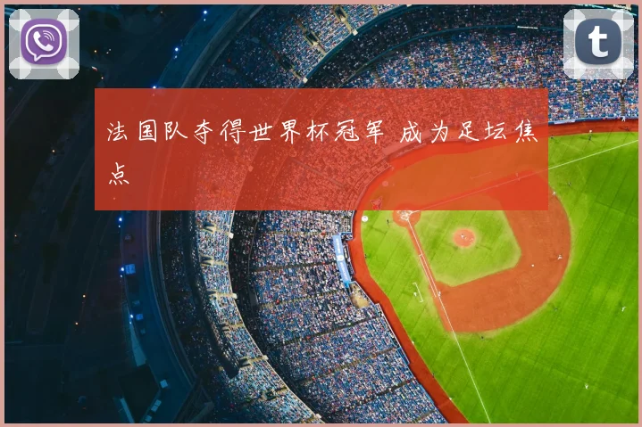 法国队夺得世界杯冠军 成为足坛焦点