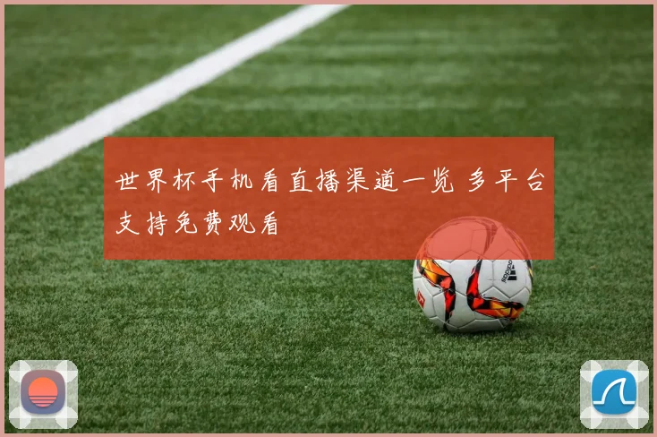 世界杯手机看直播渠道一览 多平台支持免费观看