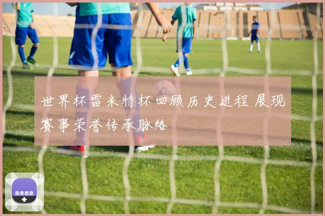 世界杯雷米特杯回顾历史进程 展现赛事荣誉传承脉络