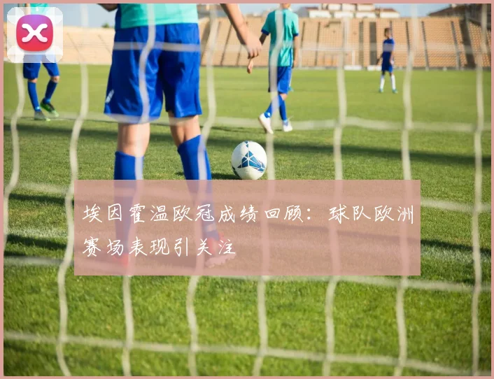 埃因霍温欧冠成绩回顾:球队欧洲赛场表现引关注