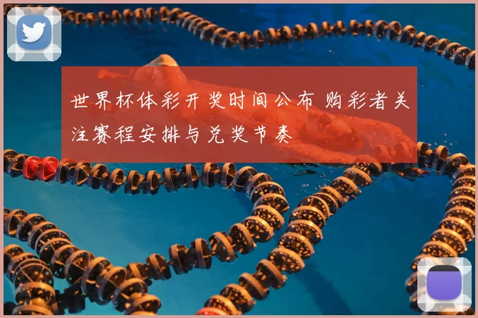 世界杯体彩开奖时间公布 购彩者关注赛程安排与兑奖节奏