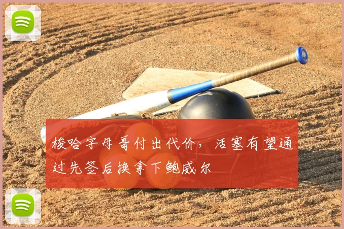 梭哈字母哥付出代价，活塞有望通过先签后换拿下鲍威尔
