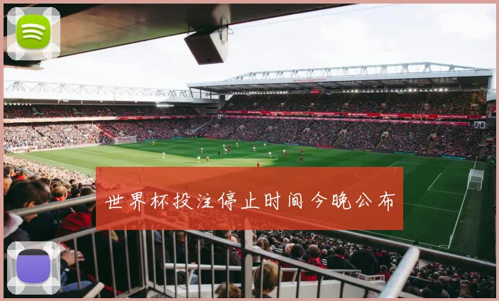 世界杯投注停止时间今晚公布