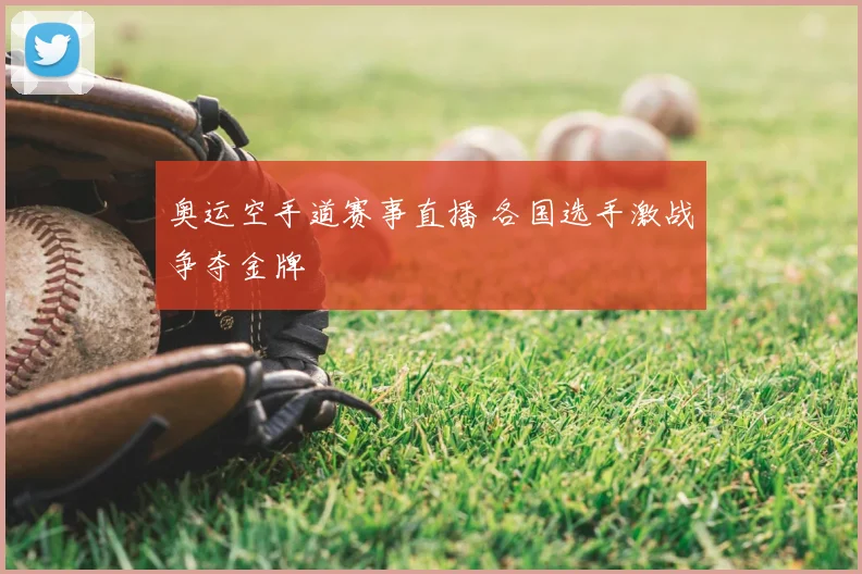 奥运空手道赛事直播 各国选手激战争夺金牌
