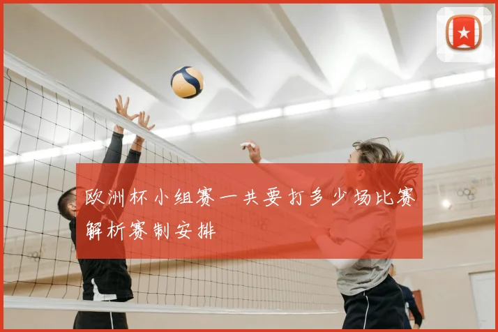 欧洲杯小组赛一共要打多少场比赛解析赛制安排
