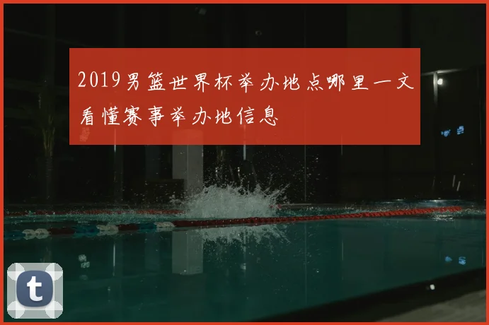 2019男篮世界杯举办地点哪里一文看懂赛事举办地信息
