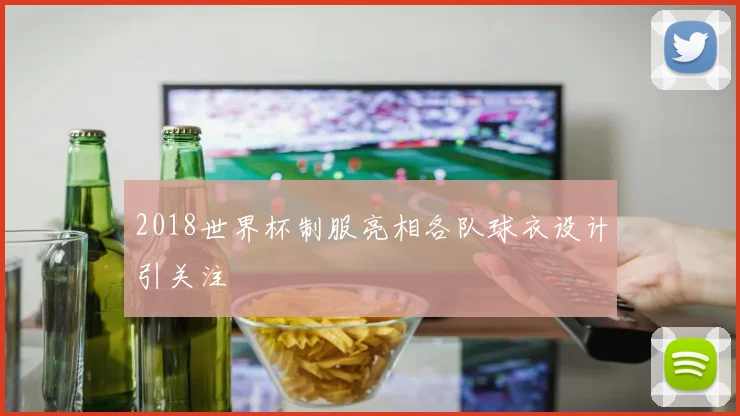 2018世界杯制服亮相各队球衣设计引关注