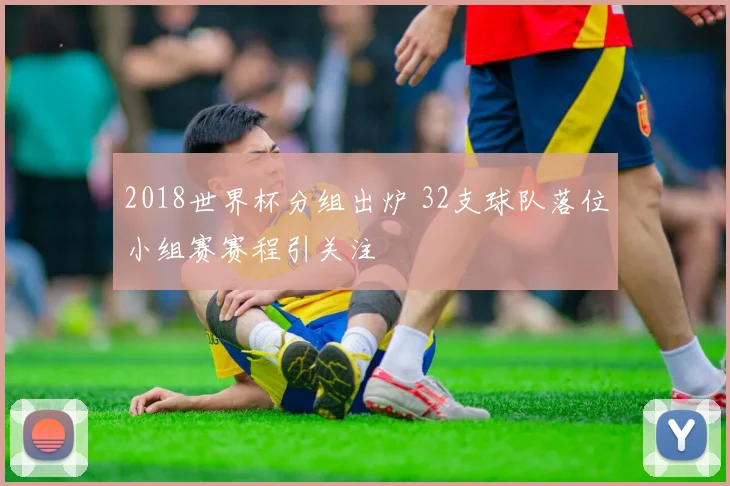 2018世界杯分组出炉 32支球队落位小组赛赛程引关注