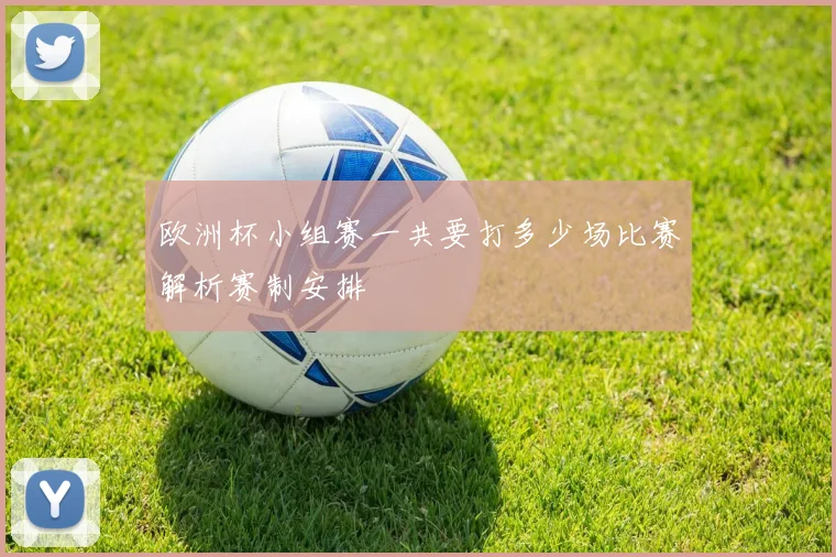 欧洲杯小组赛一共要打多少场比赛解析赛制安排