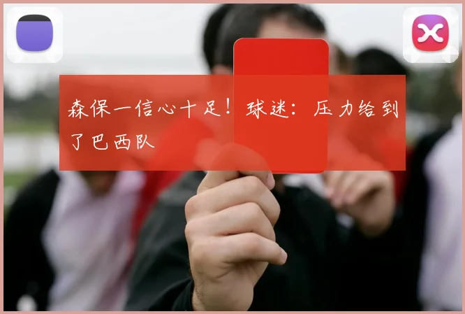 森保一信心十足！球迷：压力给到了巴西队