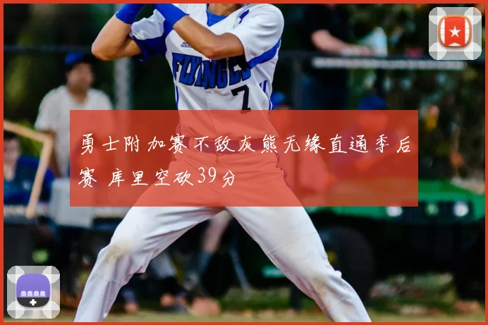 勇士附加赛不敌灰熊无缘直通季后赛 库里空砍39分