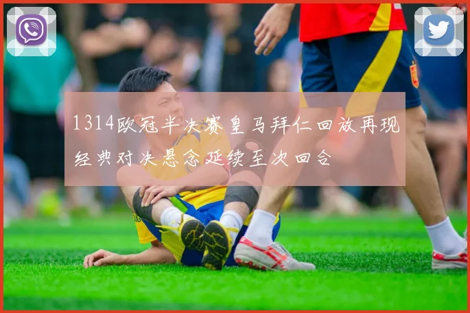 1314欧冠半决赛皇马拜仁回放再现经典对决悬念延续至次回合