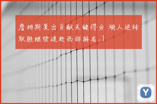 詹姆斯复出贡献关键得分 湖人逆转取胜继续追赶西部排名_1