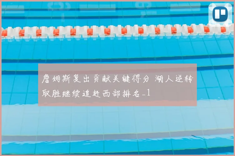 詹姆斯复出贡献关键得分 湖人逆转取胜继续追赶西部排名_1