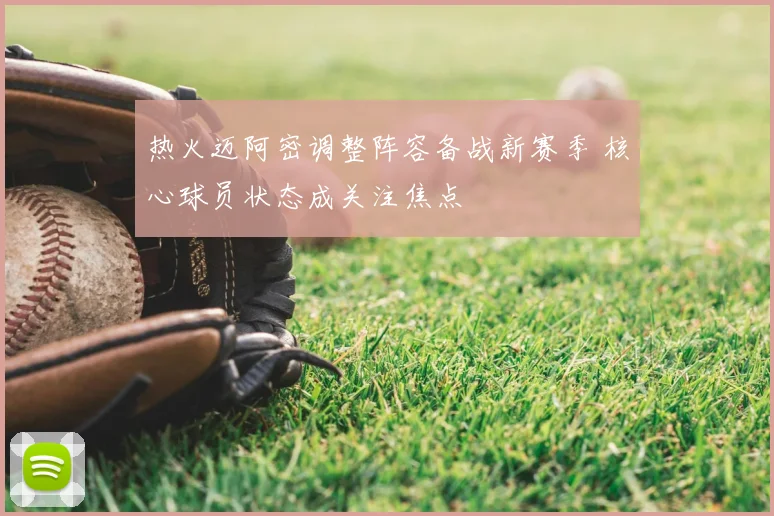 热火迈阿密调整阵容备战新赛季 核心球员状态成关注焦点