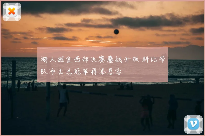 湖人掘金西部决赛鏖战升级 科比带队冲击总冠军再添悬念