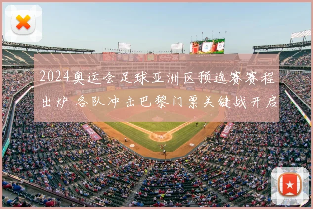 2024奥运会足球亚洲区预选赛赛程出炉 各队冲击巴黎门票关键战开启
