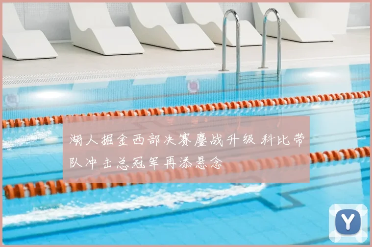 湖人掘金西部决赛鏖战升级 科比带队冲击总冠军再添悬念