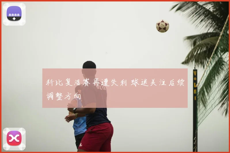 科比复活赛再遭失利 球迷关注后续调整方向