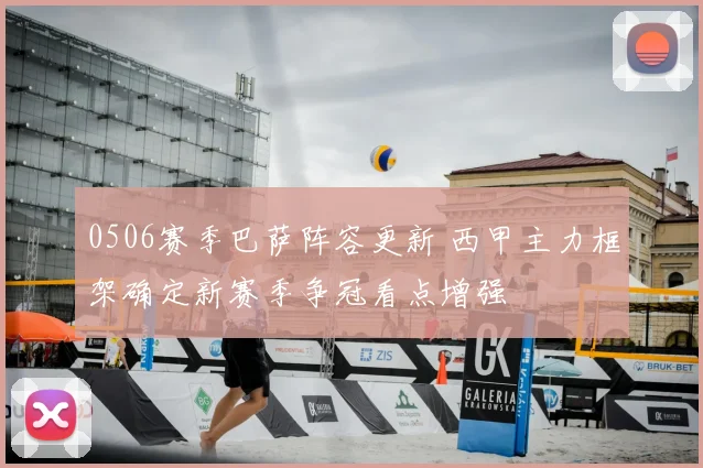 0506赛季巴萨阵容更新 西甲主力框架确定新赛季争冠看点增强