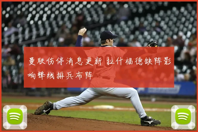 曼联伤停消息更新 拉什福德缺阵影响锋线排兵布阵
