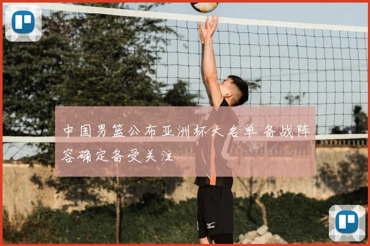 中国男篮公布亚洲杯大名单 备战阵容确定备受关注