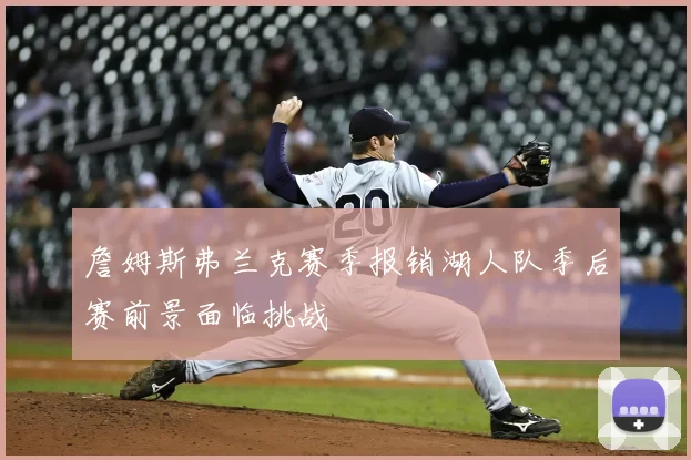 詹姆斯弗兰克赛季报销湖人队季后赛前景面临挑战