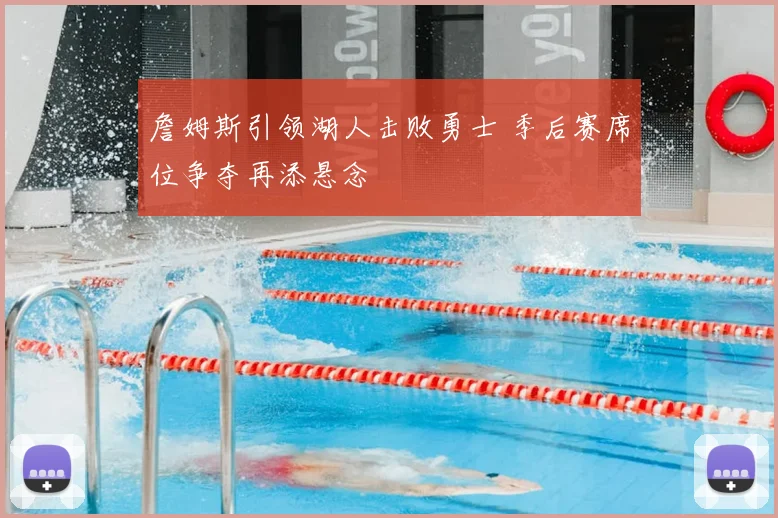 詹姆斯引领湖人击败勇士 季后赛席位争夺再添悬念