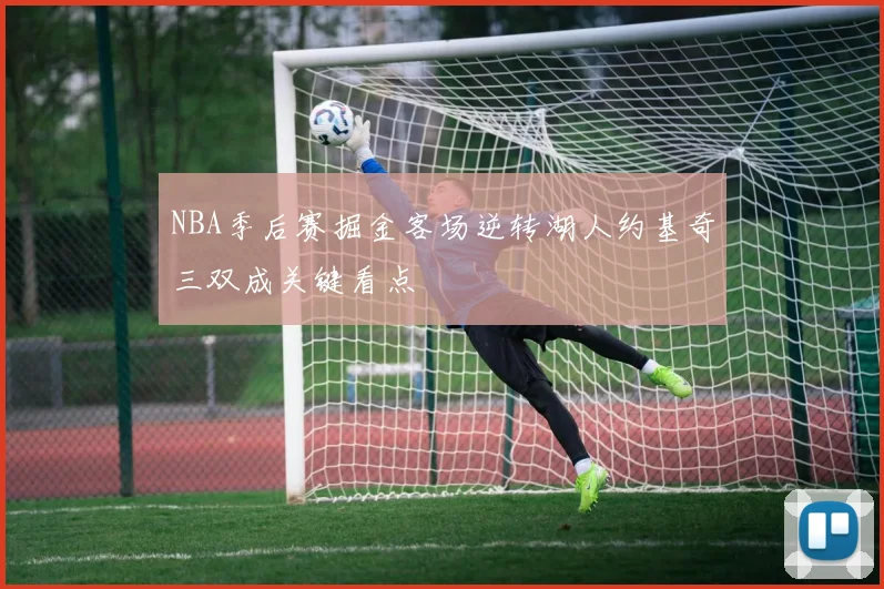 NBA季后赛掘金客场逆转湖人约基奇三双成关键看点