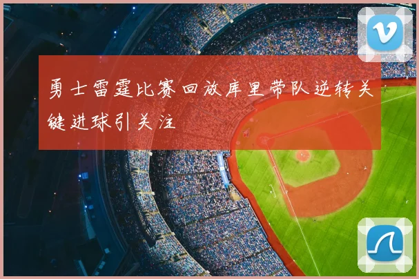 勇士雷霆比赛回放库里带队逆转关键进球引关注
