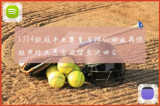 1314欧冠半决赛皇马拜仁回放再现经典对决悬念延续至次回合