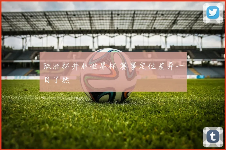 欧洲杯并非世界杯 赛事定位差异一目了然