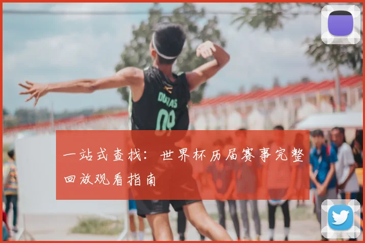 一站式查找:世界杯历届赛事完整回放观看指南
