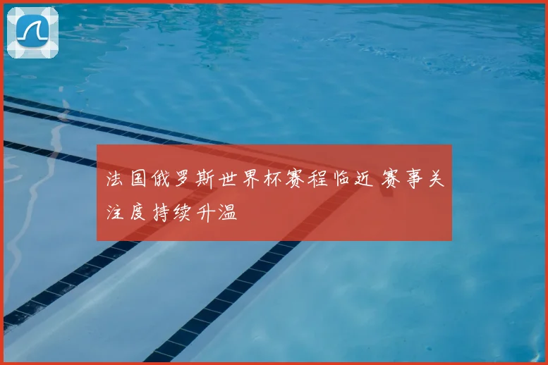 法国俄罗斯世界杯赛程临近 赛事关注度持续升温
