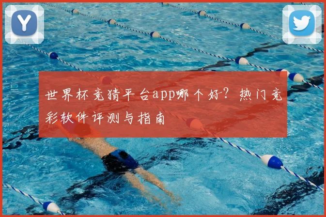 世界杯竞猜平台app哪个好?热门竞彩软件评测与指南