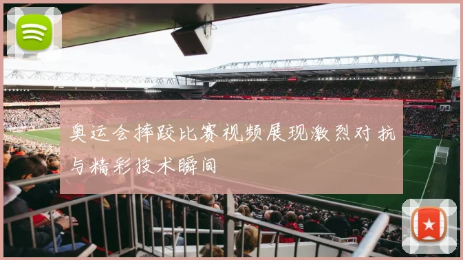奥运会摔跤比赛视频展现激烈对抗与精彩技术瞬间