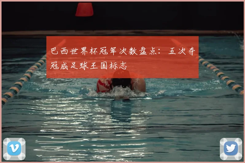 巴西世界杯冠军次数盘点:五次夺冠成足球王国标志