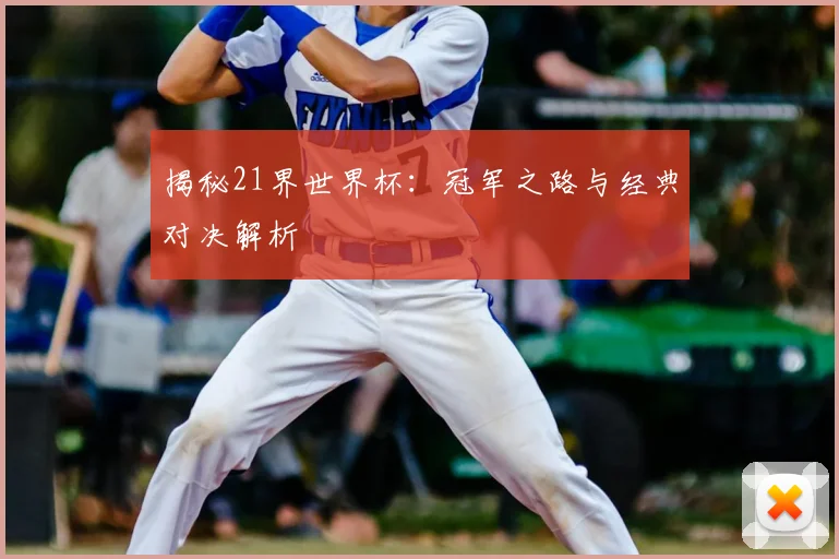 揭秘21界世界杯:冠军之路与经典对决解析