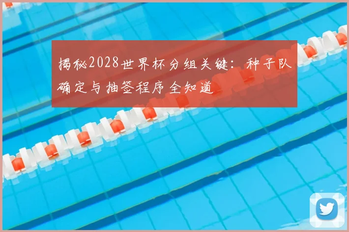 揭秘2028世界杯分组关键：种子队确定与抽签程序全知道