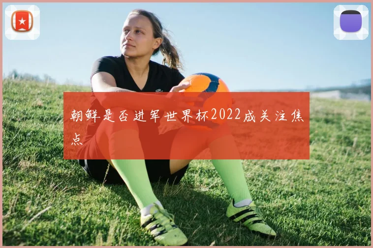 朝鲜是否进军世界杯2022成关注焦点