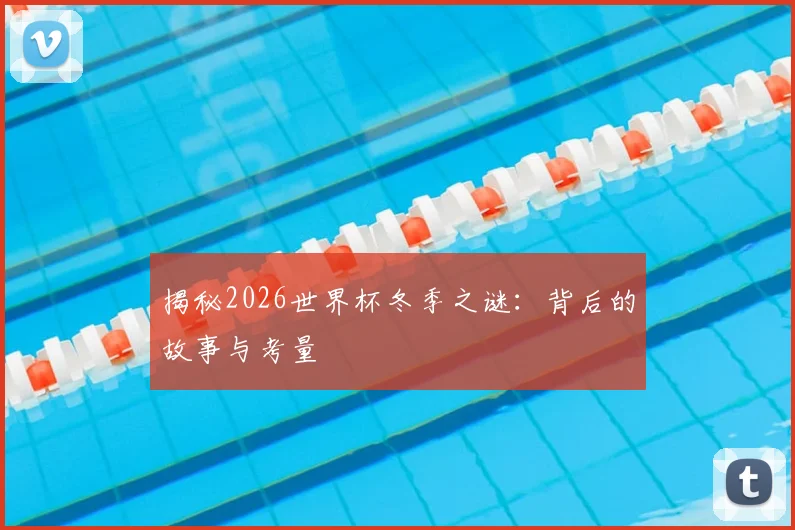 揭秘2026世界杯冬季之谜:背后的故事与考量