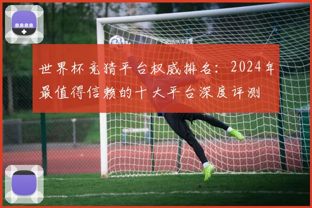 世界杯竞猜平台权威排名:2024年最值得信赖的十大平台深度评测
